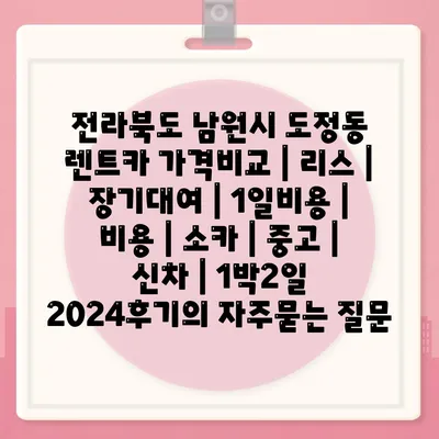 전라북도 남원시 도정동 렌트카 가격비교 | 리스 | 장기대여 | 1일비용 | 비용 | 소카 | 중고 | 신차 | 1박2일 2024후기