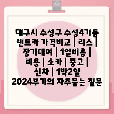 대구시 수성구 수성4가동 렌트카 가격비교 | 리스 | 장기대여 | 1일비용 | 비용 | 소카 | 중고 | 신차 | 1박2일 2024후기