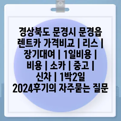 경상북도 문경시 문경읍 렌트카 가격비교 | 리스 | 장기대여 | 1일비용 | 비용 | 소카 | 중고 | 신차 | 1박2일 2024후기