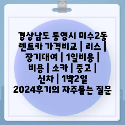 경상남도 통영시 미수2동 렌트카 가격비교 | 리스 | 장기대여 | 1일비용 | 비용 | 소카 | 중고 | 신차 | 1박2일 2024후기