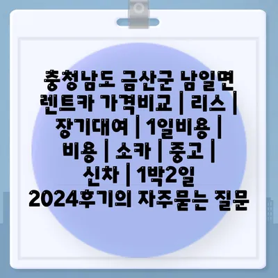 충청남도 금산군 남일면 렌트카 가격비교 | 리스 | 장기대여 | 1일비용 | 비용 | 소카 | 중고 | 신차 | 1박2일 2024후기