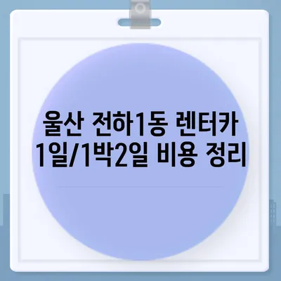 울산시 동구 전하1동 렌트카 가격비교 | 리스 | 장기대여 | 1일비용 | 비용 | 소카 | 중고 | 신차 | 1박2일 2024후기