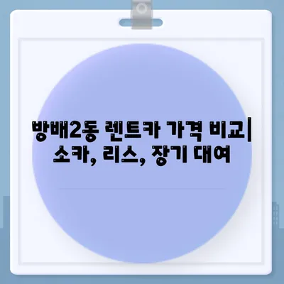 서울시 서초구 방배2동 렌트카 가격비교 | 리스 | 장기대여 | 1일비용 | 비용 | 소카 | 중고 | 신차 | 1박2일 2024후기