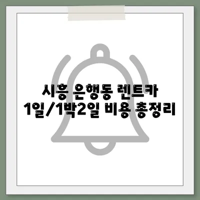 경기도 시흥시 은행동 렌트카 가격비교 | 리스 | 장기대여 | 1일비용 | 비용 | 소카 | 중고 | 신차 | 1박2일 2024후기