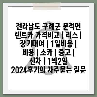 전라남도 구례군 문척면 렌트카 가격비교 | 리스 | 장기대여 | 1일비용 | 비용 | 소카 | 중고 | 신차 | 1박2일 2024후기