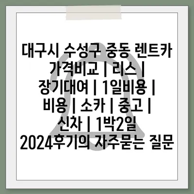 대구시 수성구 중동 렌트카 가격비교 | 리스 | 장기대여 | 1일비용 | 비용 | 소카 | 중고 | 신차 | 1박2일 2024후기