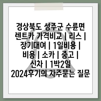 경상북도 성주군 수륜면 렌트카 가격비교 | 리스 | 장기대여 | 1일비용 | 비용 | 소카 | 중고 | 신차 | 1박2일 2024후기