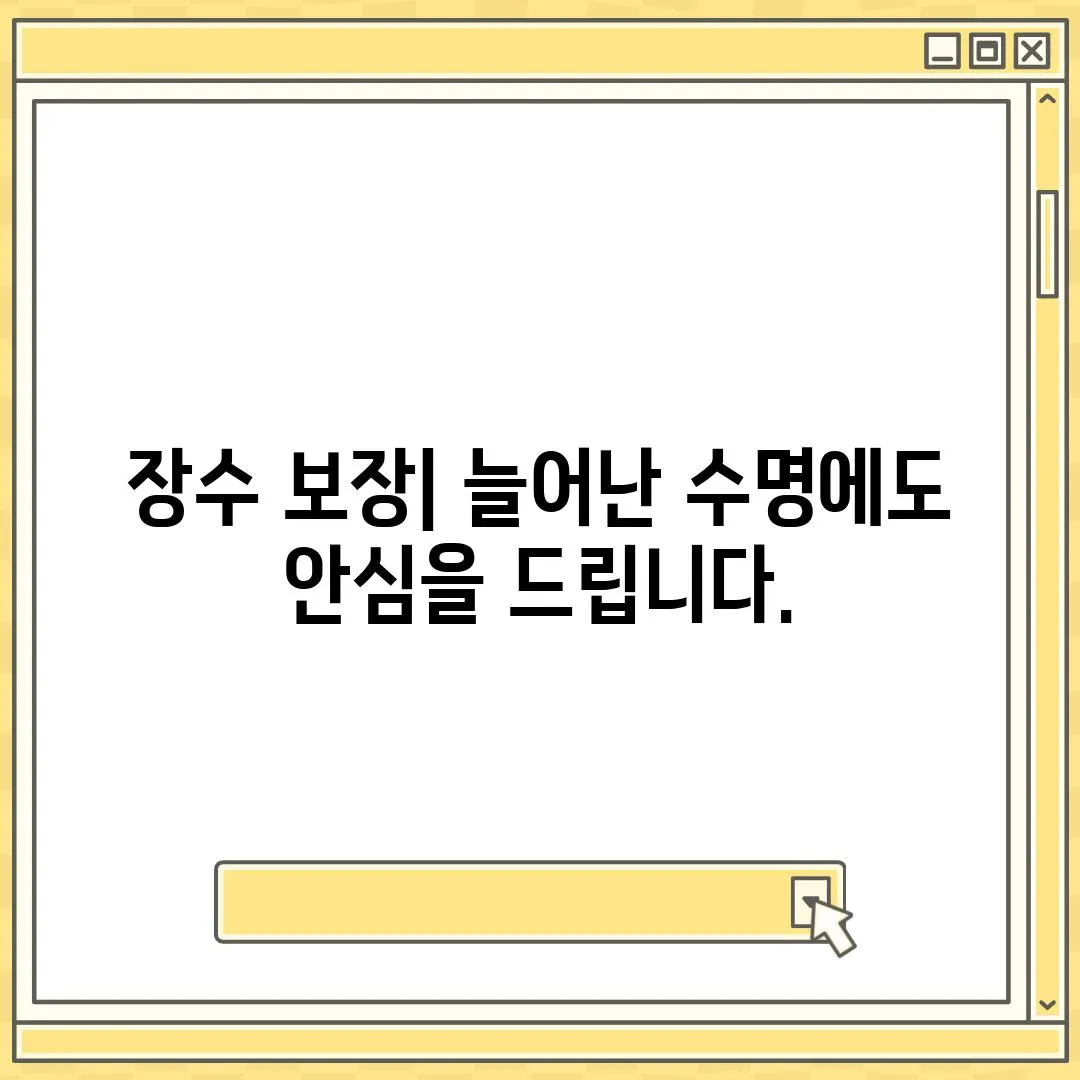 장수 보장| 늘어난 수명에도 안심을 드립니다.