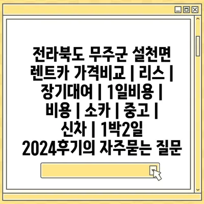 전라북도 무주군 설천면 렌트카 가격비교 | 리스 | 장기대여 | 1일비용 | 비용 | 소카 | 중고 | 신차 | 1박2일 2024후기