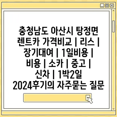 충청남도 아산시 탕정면 렌트카 가격비교 | 리스 | 장기대여 | 1일비용 | 비용 | 소카 | 중고 | 신차 | 1박2일 2024후기