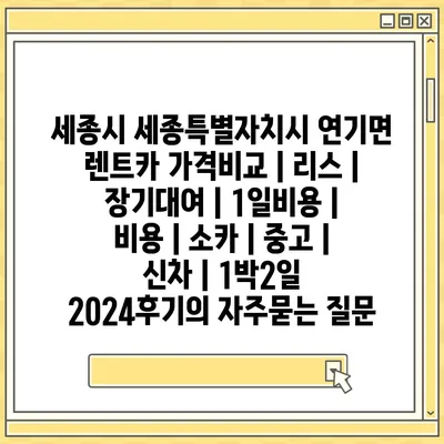 세종시 세종특별자치시 연기면 렌트카 가격비교 | 리스 | 장기대여 | 1일비용 | 비용 | 소카 | 중고 | 신차 | 1박2일 2024후기