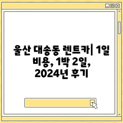 울산시 동구 대송동 렌트카 가격비교 | 리스 | 장기대여 | 1일비용 | 비용 | 소카 | 중고 | 신차 | 1박2일 2024후기