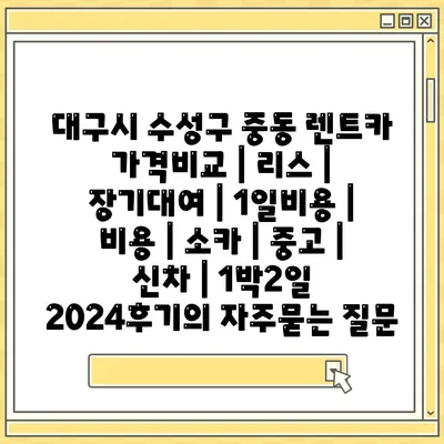 대구시 수성구 중동 렌트카 가격비교 | 리스 | 장기대여 | 1일비용 | 비용 | 소카 | 중고 | 신차 | 1박2일 2024후기