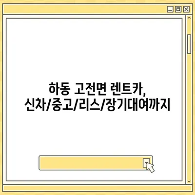 경상남도 하동군 고전면 렌트카 가격비교 | 리스 | 장기대여 | 1일비용 | 비용 | 소카 | 중고 | 신차 | 1박2일 2024후기