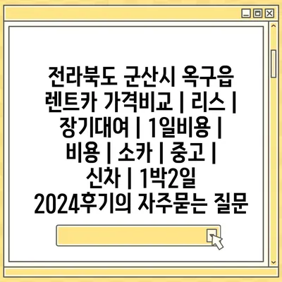 전라북도 군산시 옥구읍 렌트카 가격비교 | 리스 | 장기대여 | 1일비용 | 비용 | 소카 | 중고 | 신차 | 1박2일 2024후기