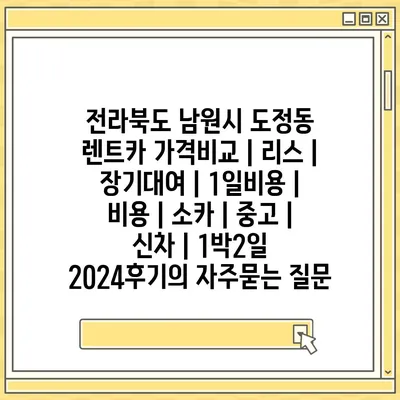 전라북도 남원시 도정동 렌트카 가격비교 | 리스 | 장기대여 | 1일비용 | 비용 | 소카 | 중고 | 신차 | 1박2일 2024후기