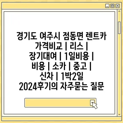 경기도 여주시 점동면 렌트카 가격비교 | 리스 | 장기대여 | 1일비용 | 비용 | 소카 | 중고 | 신차 | 1박2일 2024후기