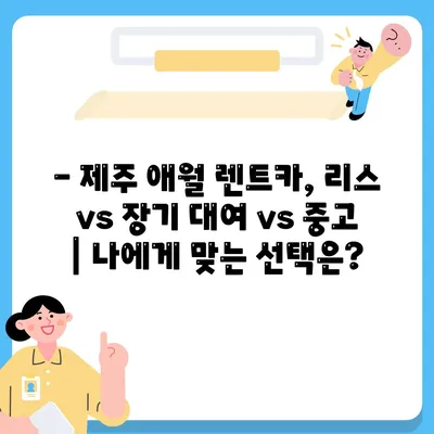 제주도 제주시 애월읍 렌트카 가격비교 | 리스 | 장기대여 | 1일비용 | 비용 | 소카 | 중고 | 신차 | 1박2일 2024후기