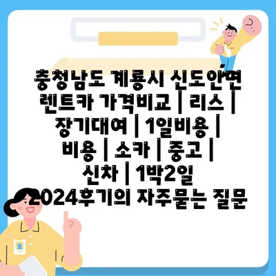 충청남도 계룡시 신도안면 렌트카 가격비교 | 리스 | 장기대여 | 1일비용 | 비용 | 소카 | 중고 | 신차 | 1박2일 2024후기