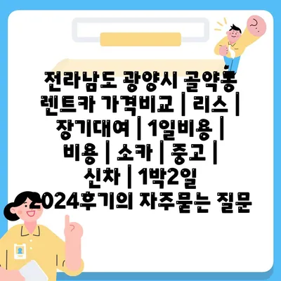 전라남도 광양시 골약동 렌트카 가격비교 | 리스 | 장기대여 | 1일비용 | 비용 | 소카 | 중고 | 신차 | 1박2일 2024후기