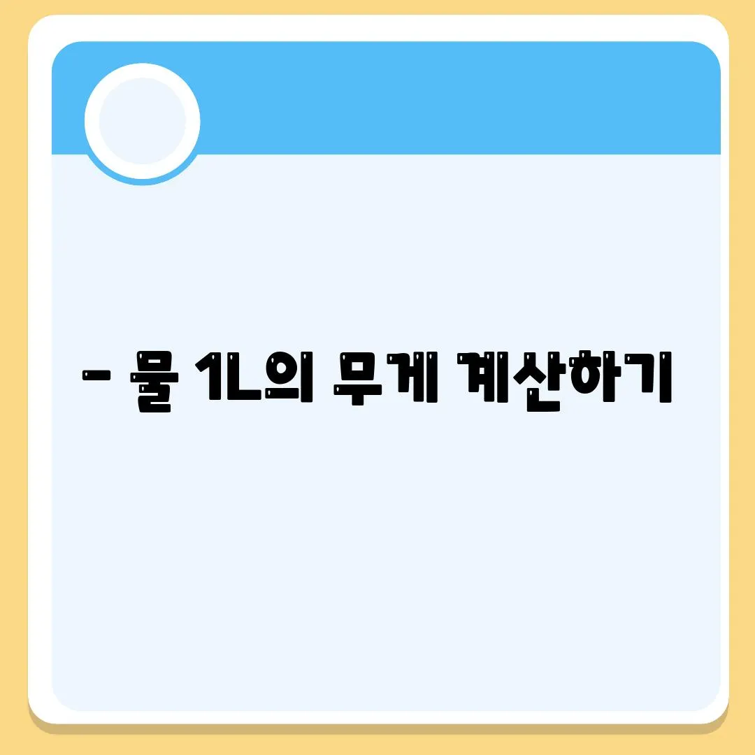 - 물 1L의 무게 계산하기