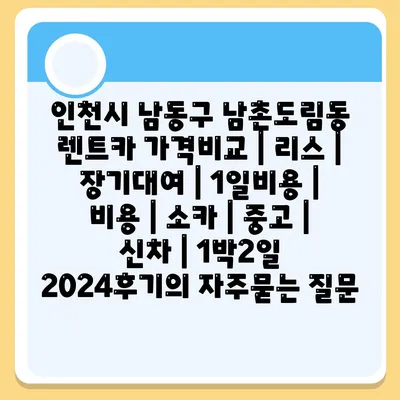 인천시 남동구 남촌도림동 렌트카 가격비교 | 리스 | 장기대여 | 1일비용 | 비용 | 소카 | 중고 | 신차 | 1박2일 2024후기