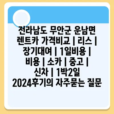 전라남도 무안군 운남면 렌트카 가격비교 | 리스 | 장기대여 | 1일비용 | 비용 | 소카 | 중고 | 신차 | 1박2일 2024후기