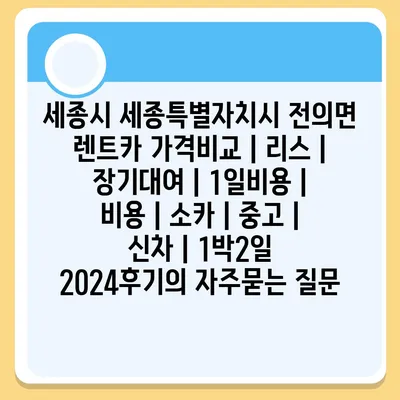 세종시 세종특별자치시 전의면 렌트카 가격비교 | 리스 | 장기대여 | 1일비용 | 비용 | 소카 | 중고 | 신차 | 1박2일 2024후기