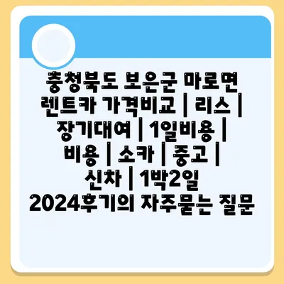 충청북도 보은군 마로면 렌트카 가격비교 | 리스 | 장기대여 | 1일비용 | 비용 | 소카 | 중고 | 신차 | 1박2일 2024후기