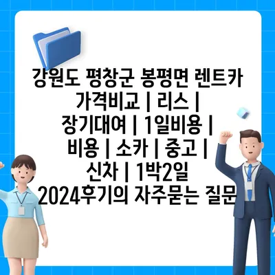 강원도 평창군 봉평면 렌트카 가격비교 | 리스 | 장기대여 | 1일비용 | 비용 | 소카 | 중고 | 신차 | 1박2일 2024후기