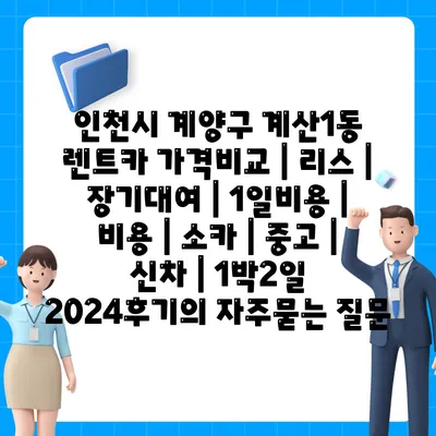 인천시 계양구 계산1동 렌트카 가격비교 | 리스 | 장기대여 | 1일비용 | 비용 | 소카 | 중고 | 신차 | 1박2일 2024후기