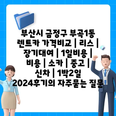 부산시 금정구 부곡1동 렌트카 가격비교 | 리스 | 장기대여 | 1일비용 | 비용 | 소카 | 중고 | 신차 | 1박2일 2024후기