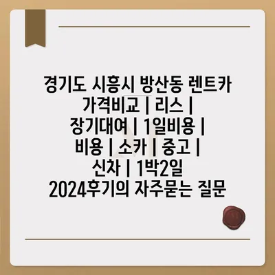 경기도 시흥시 방산동 렌트카 가격비교 | 리스 | 장기대여 | 1일비용 | 비용 | 소카 | 중고 | 신차 | 1박2일 2024후기