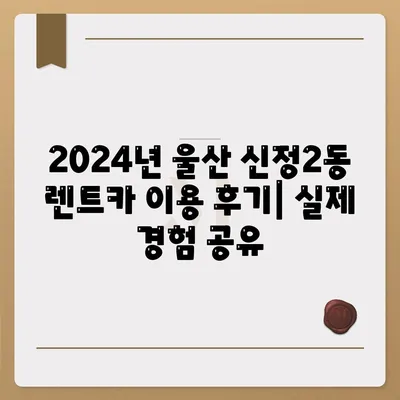 울산시 남구 신정2동 렌트카 가격비교 | 리스 | 장기대여 | 1일비용 | 비용 | 소카 | 중고 | 신차 | 1박2일 2024후기