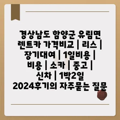 경상남도 함양군 유림면 렌트카 가격비교 | 리스 | 장기대여 | 1일비용 | 비용 | 소카 | 중고 | 신차 | 1박2일 2024후기