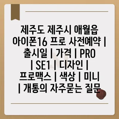 제주도 제주시 애월읍 아이폰16 프로 사전예약 | 출시일 | 가격 | PRO | SE1 | 디자인 | 프로맥스 | 색상 | 미니 | 개통