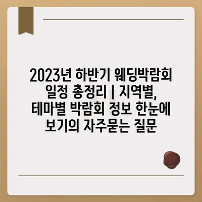 2023년 하반기 웨딩박람회 일정 총정리 | 지역별, 테마별 박람회 정보 한눈에 보기