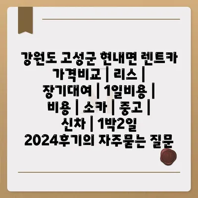 강원도 고성군 현내면 렌트카 가격비교 | 리스 | 장기대여 | 1일비용 | 비용 | 소카 | 중고 | 신차 | 1박2일 2024후기