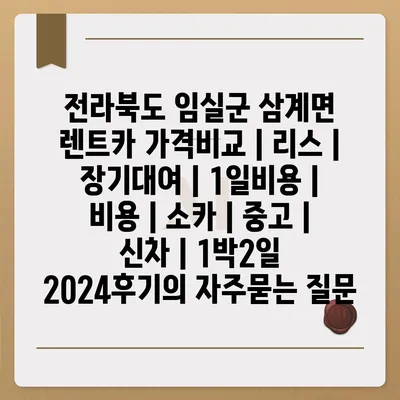 전라북도 임실군 삼계면 렌트카 가격비교 | 리스 | 장기대여 | 1일비용 | 비용 | 소카 | 중고 | 신차 | 1박2일 2024후기