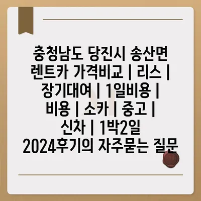 충청남도 당진시 송산면 렌트카 가격비교 | 리스 | 장기대여 | 1일비용 | 비용 | 소카 | 중고 | 신차 | 1박2일 2024후기