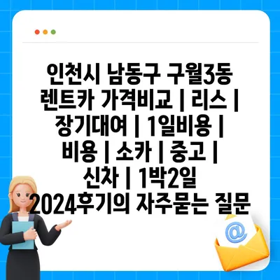 인천시 남동구 구월3동 렌트카 가격비교 | 리스 | 장기대여 | 1일비용 | 비용 | 소카 | 중고 | 신차 | 1박2일 2024후기