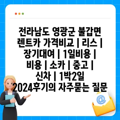 전라남도 영광군 불갑면 렌트카 가격비교 | 리스 | 장기대여 | 1일비용 | 비용 | 소카 | 중고 | 신차 | 1박2일 2024후기