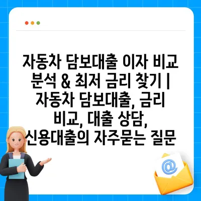 자동차 담보대출 이자 비교 분석 & 최저 금리 찾기 | 자동차 담보대출, 금리 비교, 대출 상담, 신용대출