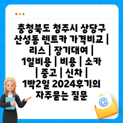 충청북도 청주시 상당구 산성동 렌트카 가격비교 | 리스 | 장기대여 | 1일비용 | 비용 | 소카 | 중고 | 신차 | 1박2일 2024후기