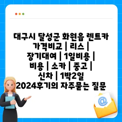 대구시 달성군 화원읍 렌트카 가격비교 | 리스 | 장기대여 | 1일비용 | 비용 | 소카 | 중고 | 신차 | 1박2일 2024후기