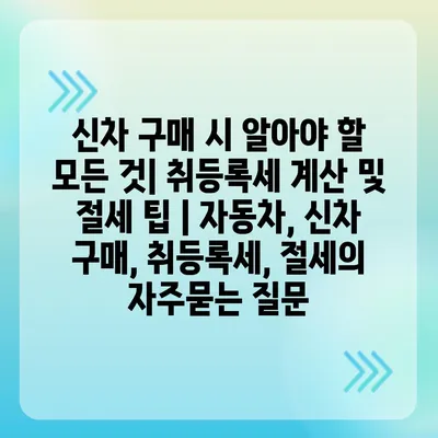 신차 구매 시 알아야 할 모든 것| 취등록세 계산 및 절세 팁 | 자동차, 신차 구매, 취등록세, 절세