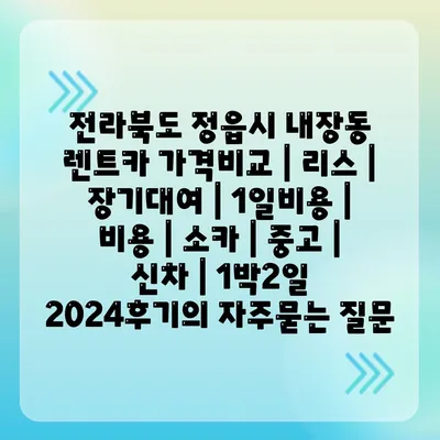 전라북도 정읍시 내장동 렌트카 가격비교 | 리스 | 장기대여 | 1일비용 | 비용 | 소카 | 중고 | 신차 | 1박2일 2024후기