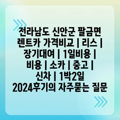 전라남도 신안군 팔금면 렌트카 가격비교 | 리스 | 장기대여 | 1일비용 | 비용 | 소카 | 중고 | 신차 | 1박2일 2024후기