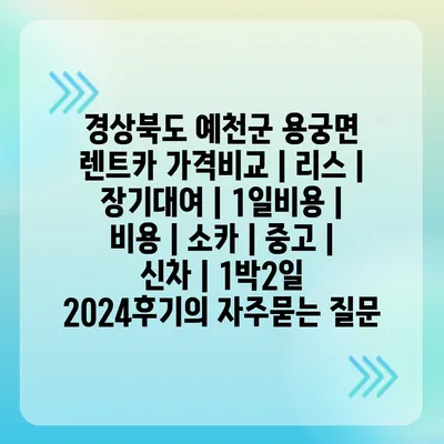 경상북도 예천군 용궁면 렌트카 가격비교 | 리스 | 장기대여 | 1일비용 | 비용 | 소카 | 중고 | 신차 | 1박2일 2024후기