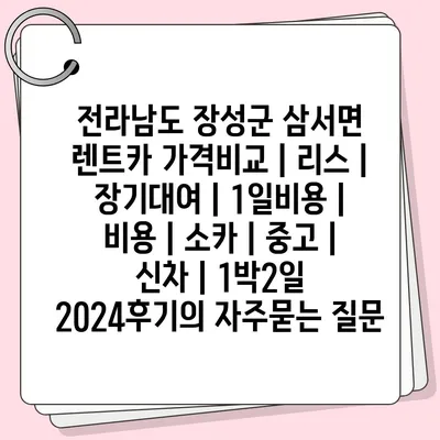 전라남도 장성군 삼서면 렌트카 가격비교 | 리스 | 장기대여 | 1일비용 | 비용 | 소카 | 중고 | 신차 | 1박2일 2024후기